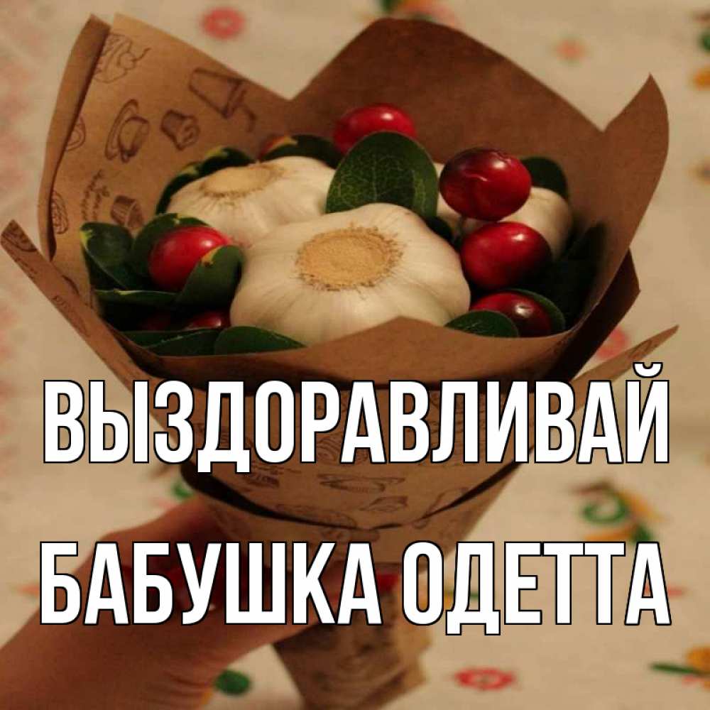 Открытка на каждый день с именем, Бабушка-Одетта Выздоравливай букет из фитонцидов и витамина c Прикольная открытка с пожеланием онлайн скачать бесплатно 