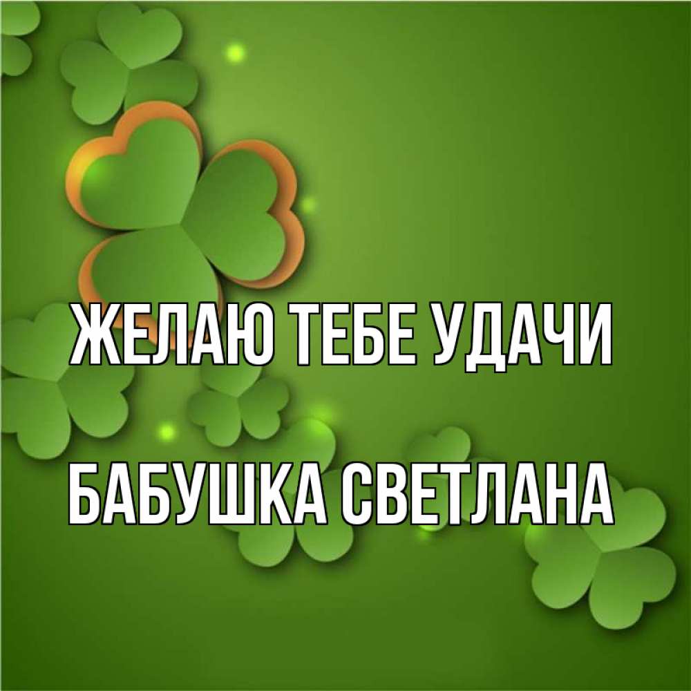 Открытка на каждый день с именем, Бабушка-Светлана Желаю тебе удачи много трехлистных листочков клевера Прикольная открытка с пожеланием онлайн скачать бесплатно 