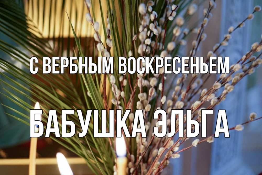 Открытка на каждый день с именем, Бабушка-Эльга С вербным воскресеньем верба Прикольная открытка с пожеланием онлайн скачать бесплатно 