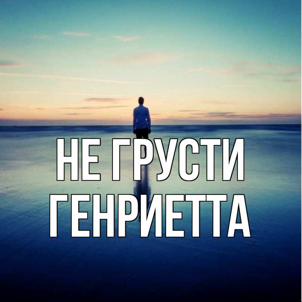 Открытка на каждый день с именем, Генриетта Не грусти небо и гладь льда Прикольная открытка с пожеланием онлайн скачать бесплатно 