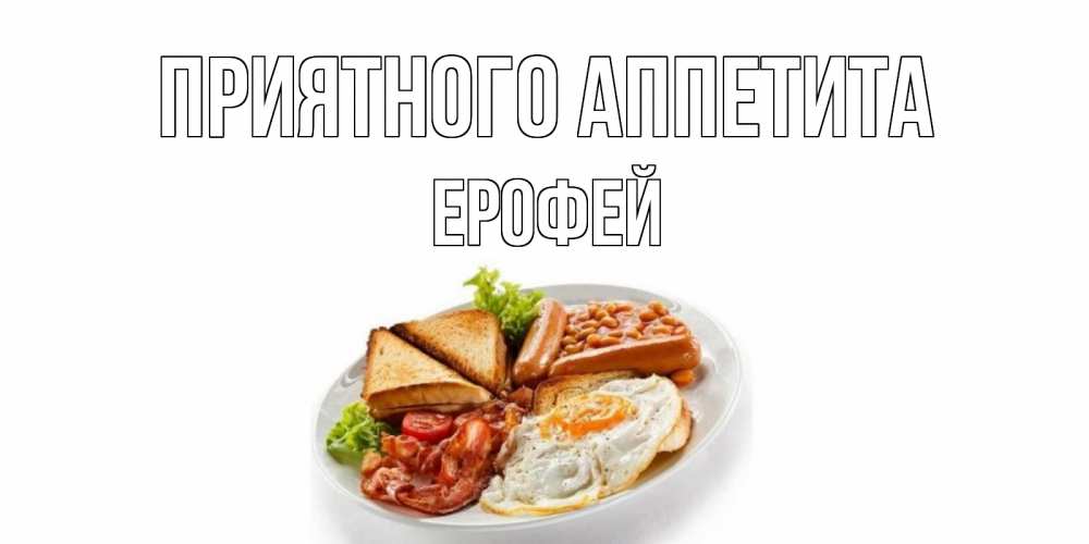 Открытка на каждый день с именем, Ерофей Приятного аппетита завтрак Прикольная открытка с пожеланием онлайн скачать бесплатно 