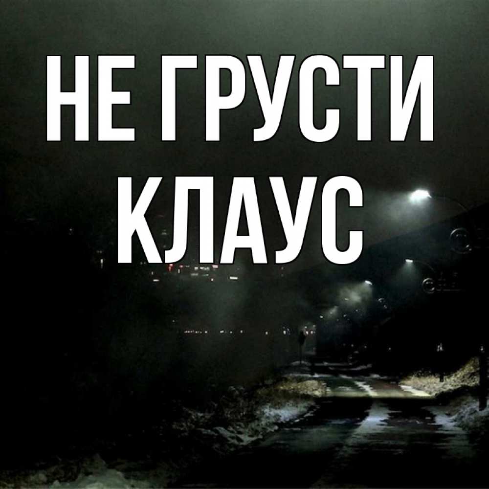 Открытка на каждый день с именем, Клаус Не грусти фонари Прикольная открытка с пожеланием онлайн скачать бесплатно 