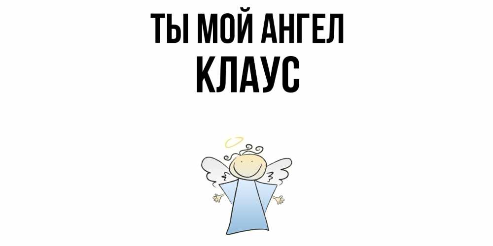 Открытка на каждый день с именем, Клаус Ты мой ангел ангел Прикольная открытка с пожеланием онлайн скачать бесплатно 