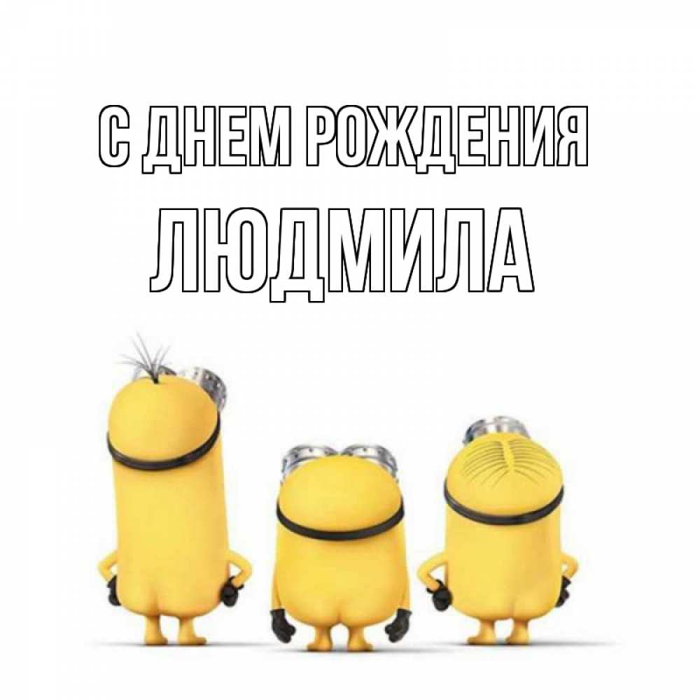 Открытка на каждый день с именем, ЛЮДМИЛА С днем рождения миньоны Прикольная открытка с пожеланием онлайн скачать бесплатно 