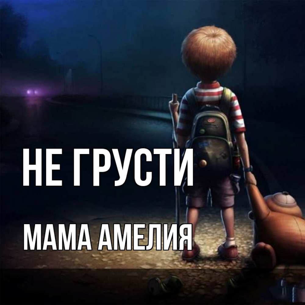 Открытка на каждый день с именем, Мама-Амелия Не грусти мишка рюкзак ребенок Прикольная открытка с пожеланием онлайн скачать бесплатно 