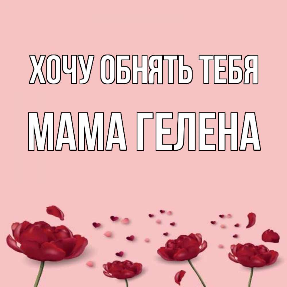 Открытка на каждый день с именем, Мама-Гелена Хочу обнять тебя бесплатно Прикольная открытка с пожеланием онлайн скачать бесплатно 