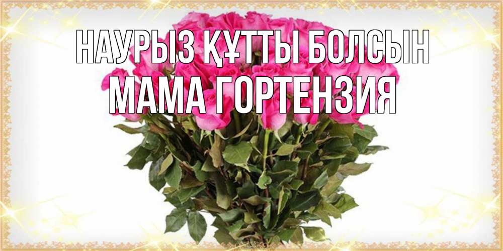 Открытка на каждый день с именем, Мама-Гортензия Наурыз құтты болсын красивые открытки в оригинальной обработке на международный женский день Прикольная открытка с пожеланием онлайн скачать бесплатно 