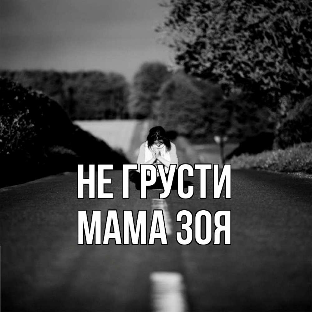 Открытка на каждый день с именем, Мама-Зоя Не грусти девушка сидит на асфальте Прикольная открытка с пожеланием онлайн скачать бесплатно 