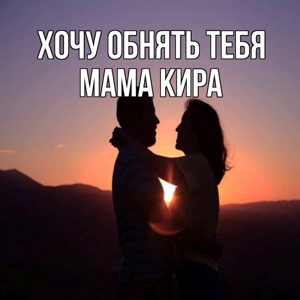 Открытка на каждый день с именем, Мама-Кира Хочу обнять тебя для возлюбленных Прикольная открытка с пожеланием онлайн скачать бесплатно 