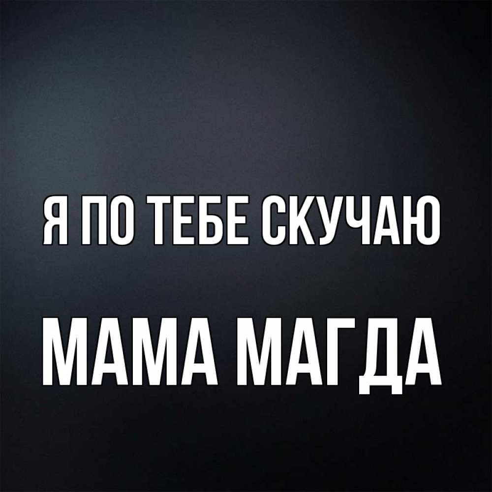 Открытка на каждый день с именем, Мама-Магда Я по тебе скучаю с подписью Прикольная открытка с пожеланием онлайн скачать бесплатно 