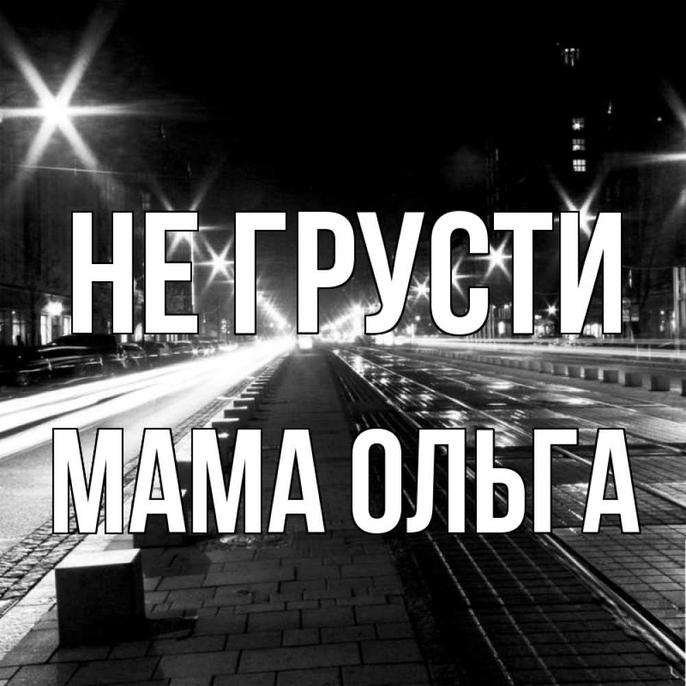 Открытка на каждый день с именем, Мама-Ольга Не грусти ночной проспект Прикольная открытка с пожеланием онлайн скачать бесплатно 
