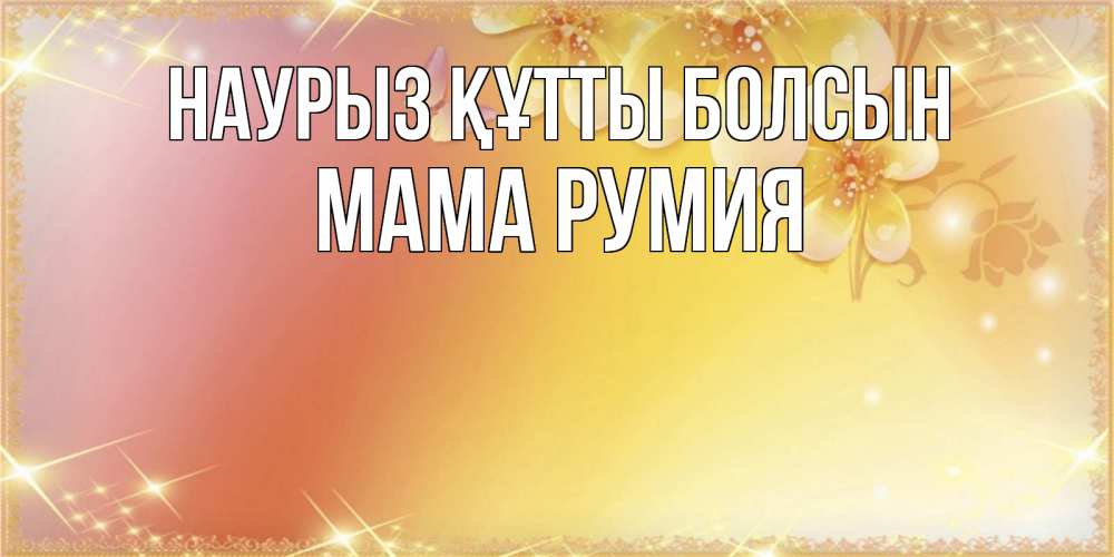 Открытка на каждый день с именем, Мама-Румия Наурыз құтты болсын бесплатные открытки на международный женский день Прикольная открытка с пожеланием онлайн скачать бесплатно 