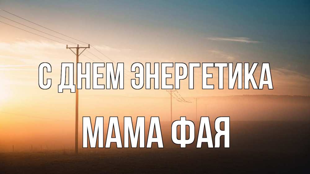 Открытка на каждый день с именем, Мама-Фая С днем энергетика дымка столбы провода Прикольная открытка с пожеланием онлайн скачать бесплатно 