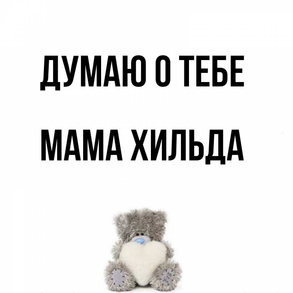 Открытка на каждый день с именем, Мама-Хильда Думаю о тебе тедди с сердечком для любимой Прикольная открытка с пожеланием онлайн скачать бесплатно 