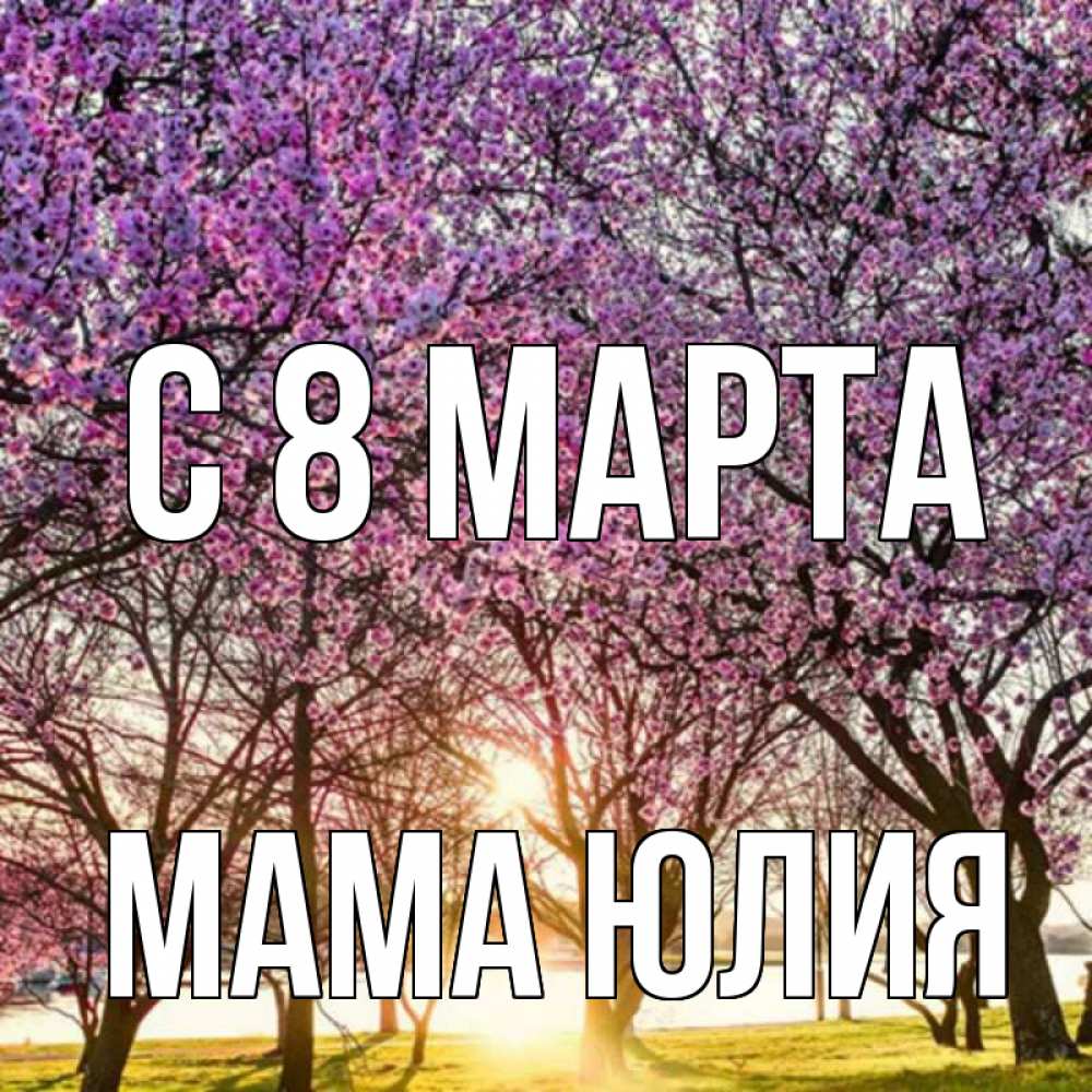 Открытка на каждый день с именем, Мама-Юлия С 8 МАРТА международный женский день Прикольная открытка с пожеланием онлайн скачать бесплатно 