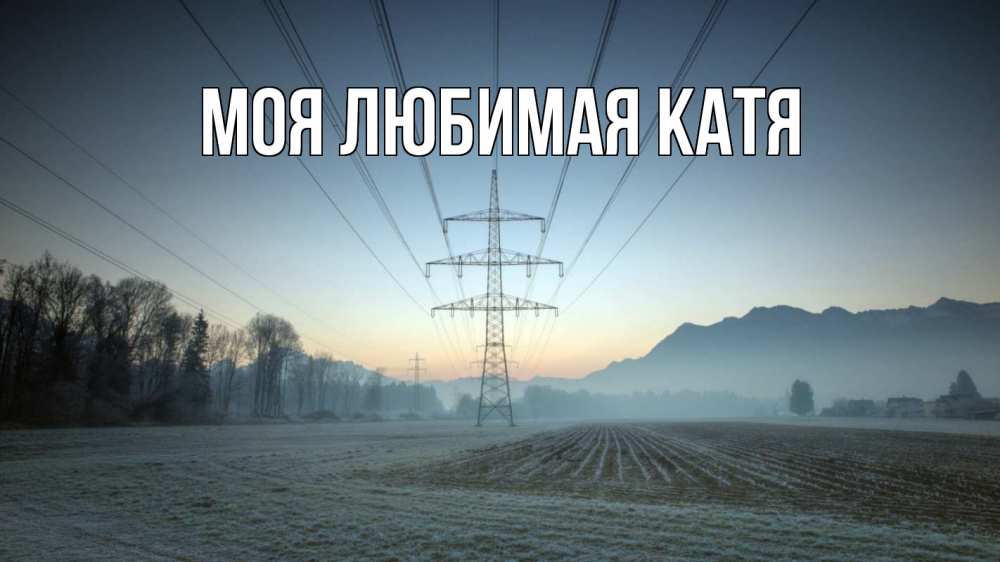 Открытка на каждый день с именем, Моя-любимая-Катя Главная поле ЛЭП Прикольная открытка с пожеланием онлайн скачать бесплатно 