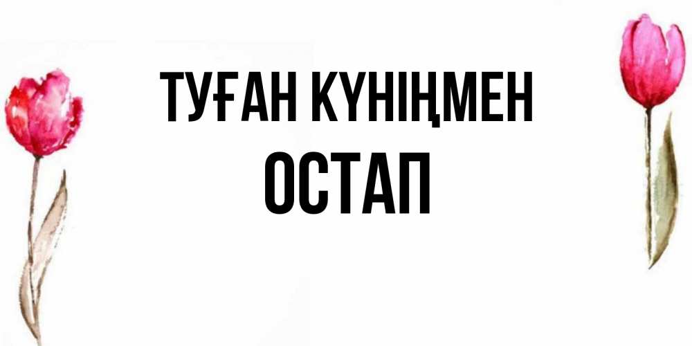 Открытка на каждый день с именем, Остап Туған күніңмен открытки акварелью с цветами Прикольная открытка с пожеланием онлайн скачать бесплатно 