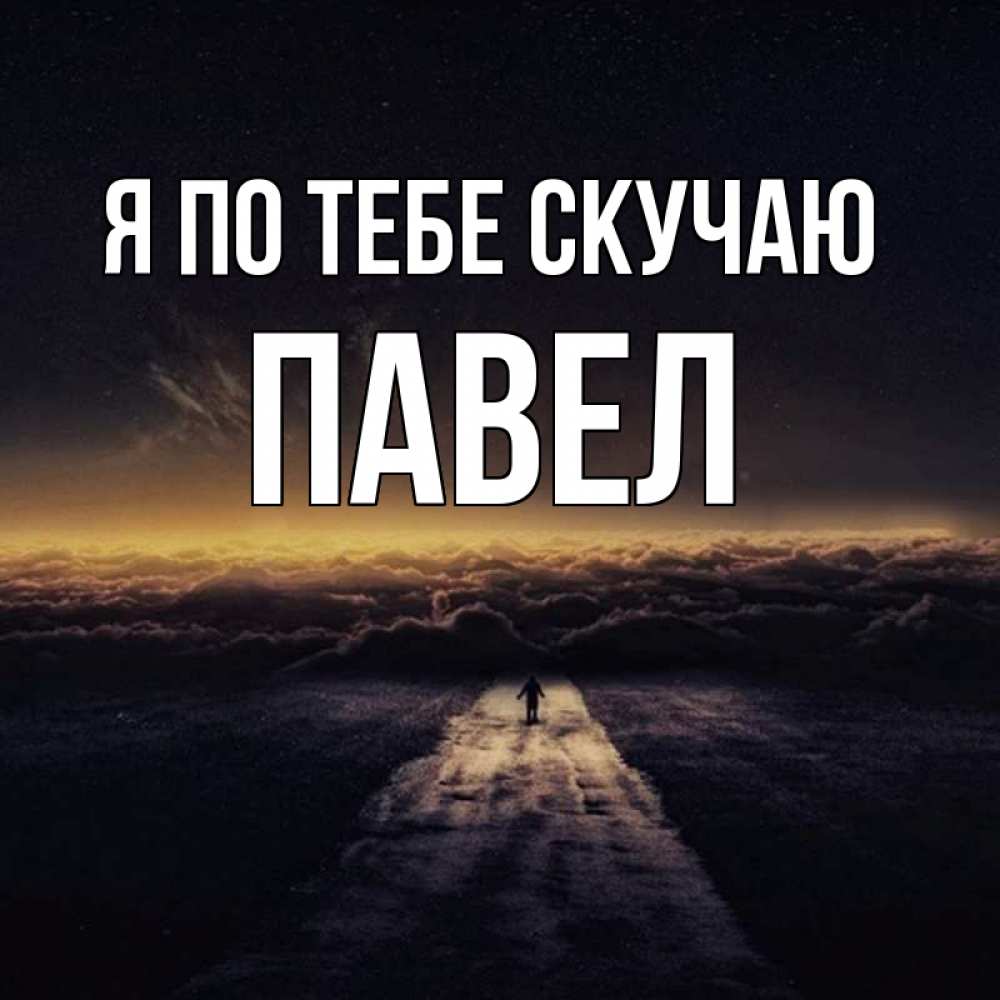 Открытка на каждый день с именем, Павел Я по тебе скучаю идем Прикольная открытка с пожеланием онлайн скачать бесплатно 