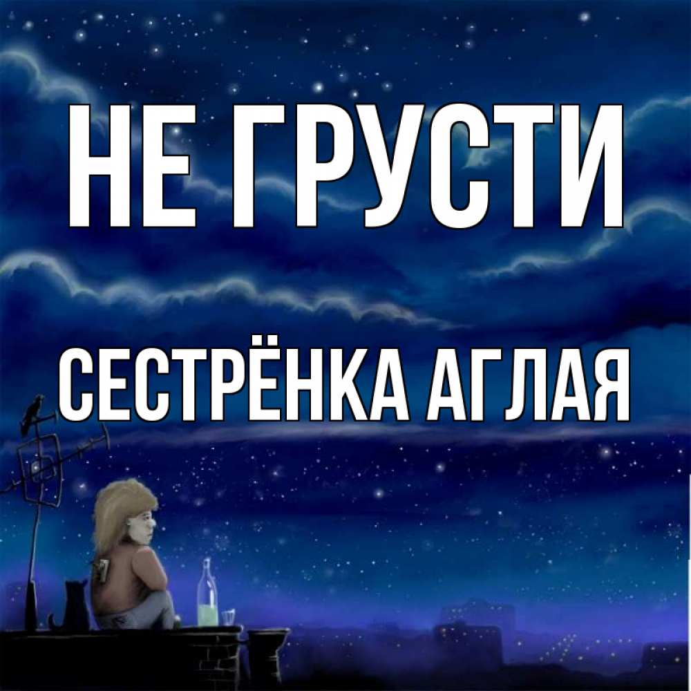 Открытка на каждый день с именем, Сестрёнка-Аглая Не грусти город с крыши Прикольная открытка с пожеланием онлайн скачать бесплатно 
