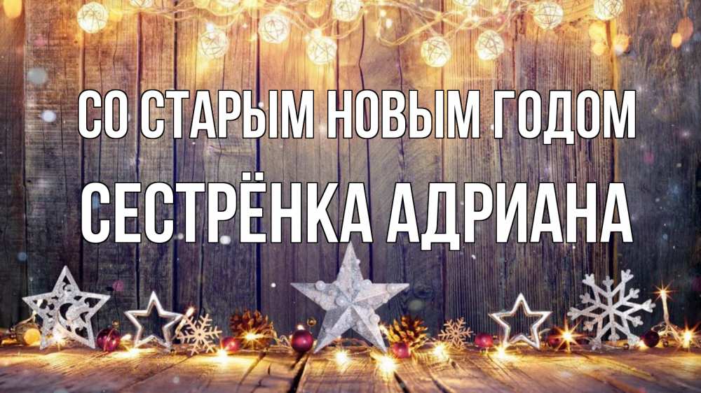 Открытка на каждый день с именем, Сестрёнка-Адриана Со старым новым годом новый год Прикольная открытка с пожеланием онлайн скачать бесплатно 