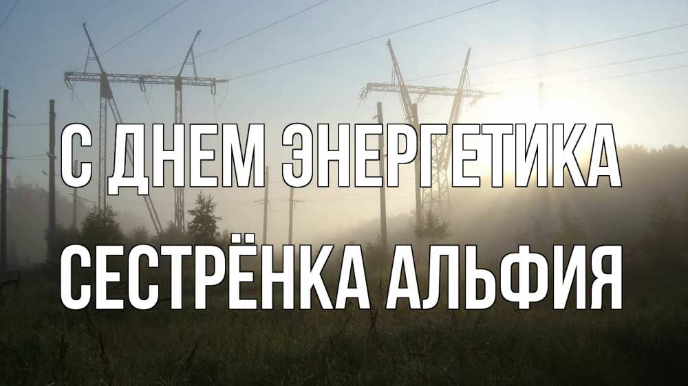 Открытка на каждый день с именем, Сестрёнка-Альфия С днем энергетика ЛЭП Прикольная открытка с пожеланием онлайн скачать бесплатно 