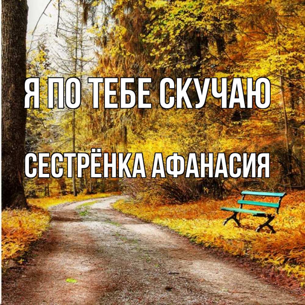 Открытка на каждый день с именем, Сестрёнка-Афанасия Я по тебе скучаю зеленая лавочка и осенний лес Прикольная открытка с пожеланием онлайн скачать бесплатно 