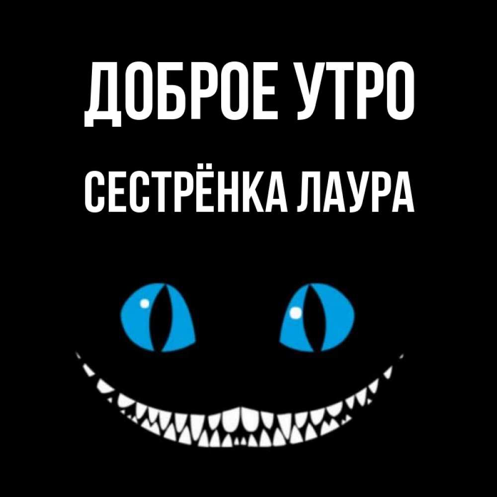 Открытка на каждый день с именем, Сестрёнка-Лаура Доброе утро голубые глаза и зубки Прикольная открытка с пожеланием онлайн скачать бесплатно 