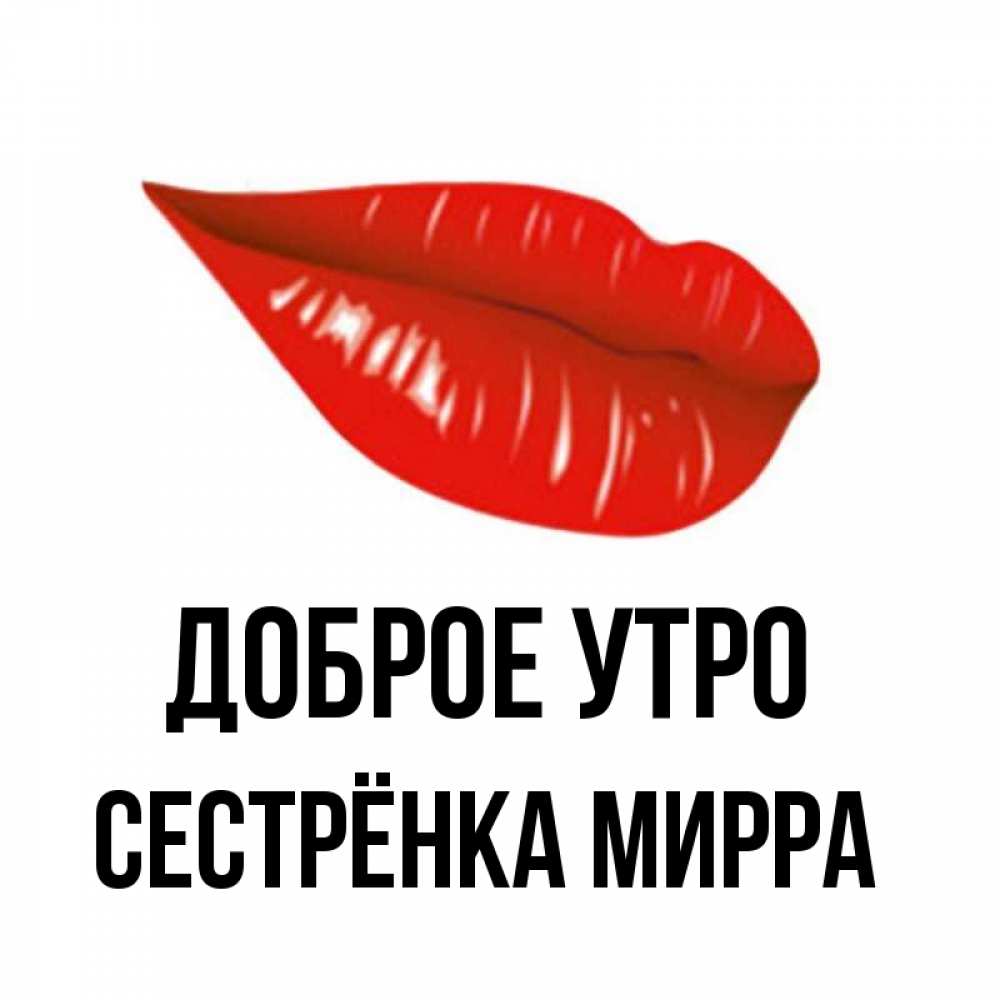 Открытка на каждый день с именем, Сестрёнка-Мирра Доброе утро утрешний поцелуй Прикольная открытка с пожеланием онлайн скачать бесплатно 