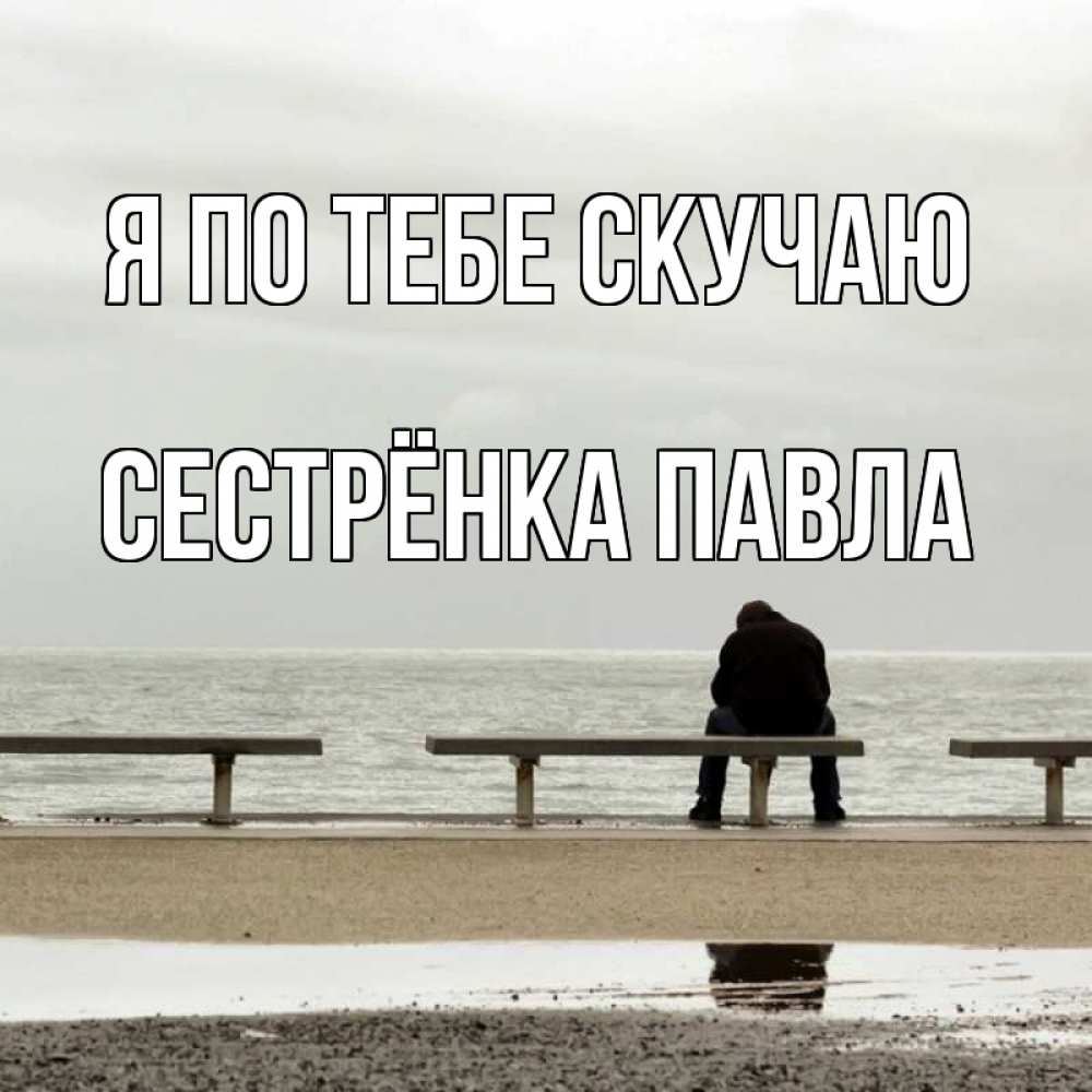Открытка на каждый день с именем, Сестрёнка-Павла Я по тебе скучаю приходи Прикольная открытка с пожеланием онлайн скачать бесплатно 