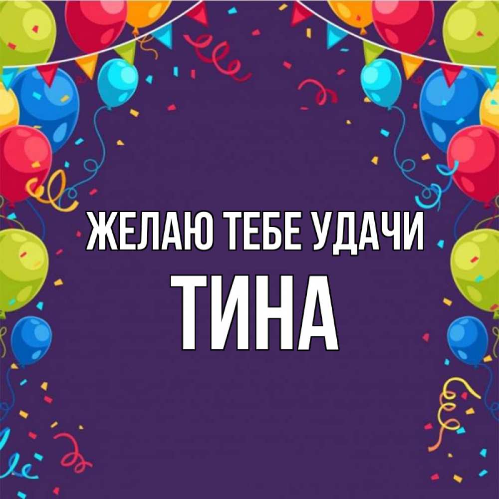 Открытка на каждый день с именем, Тина Желаю тебе удачи шары Прикольная открытка с пожеланием онлайн скачать бесплатно 