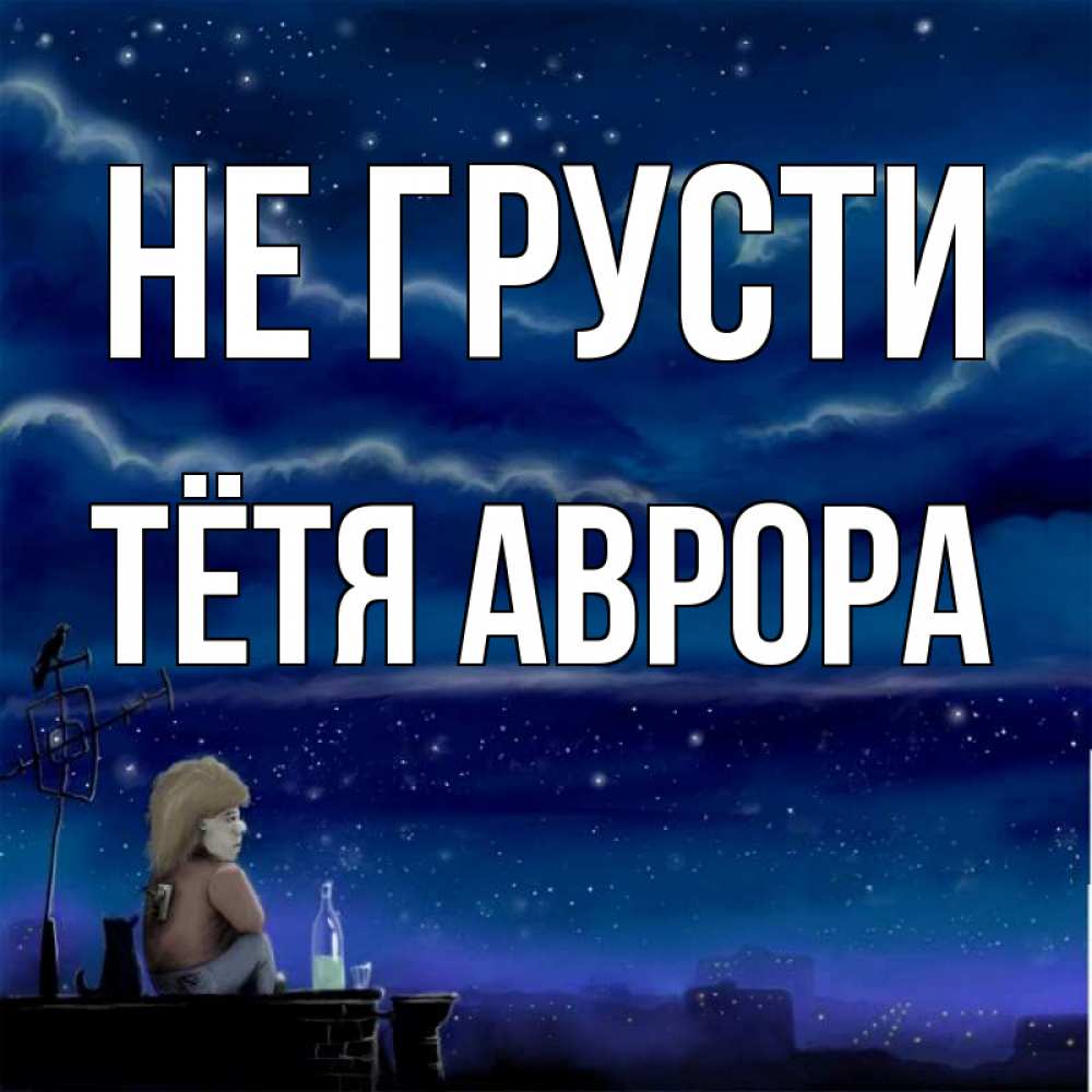 Открытка на каждый день с именем, Тётя-Аврора Не грусти город с крыши Прикольная открытка с пожеланием онлайн скачать бесплатно 