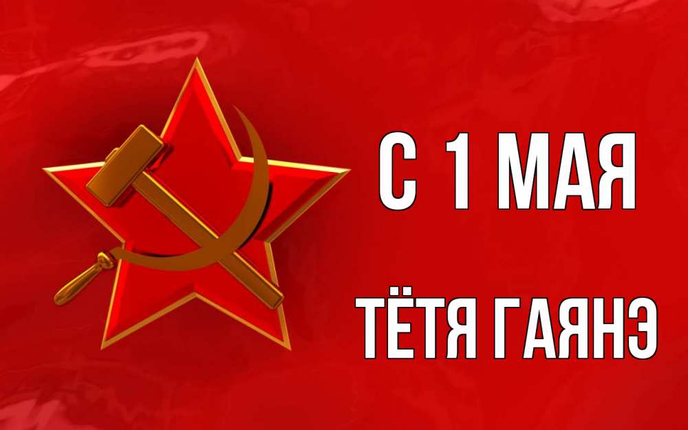 Открытка на каждый день с именем, Тётя-Гаянэ С 1 мая С 1 мая Прикольная открытка с пожеланием онлайн скачать бесплатно 