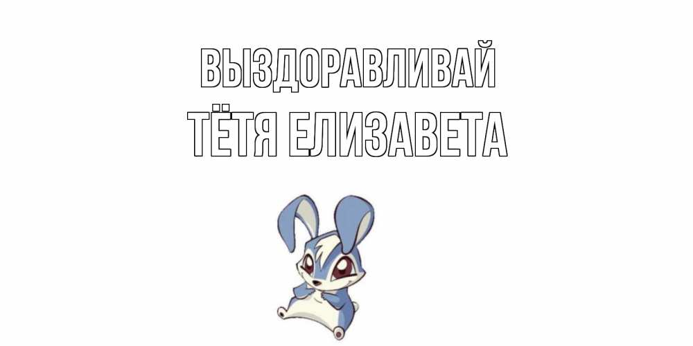 Открытка на каждый день с именем, Тётя-Елизавета Выздоравливай серый заяц на открытке про выздоравление Прикольная открытка с пожеланием онлайн скачать бесплатно 