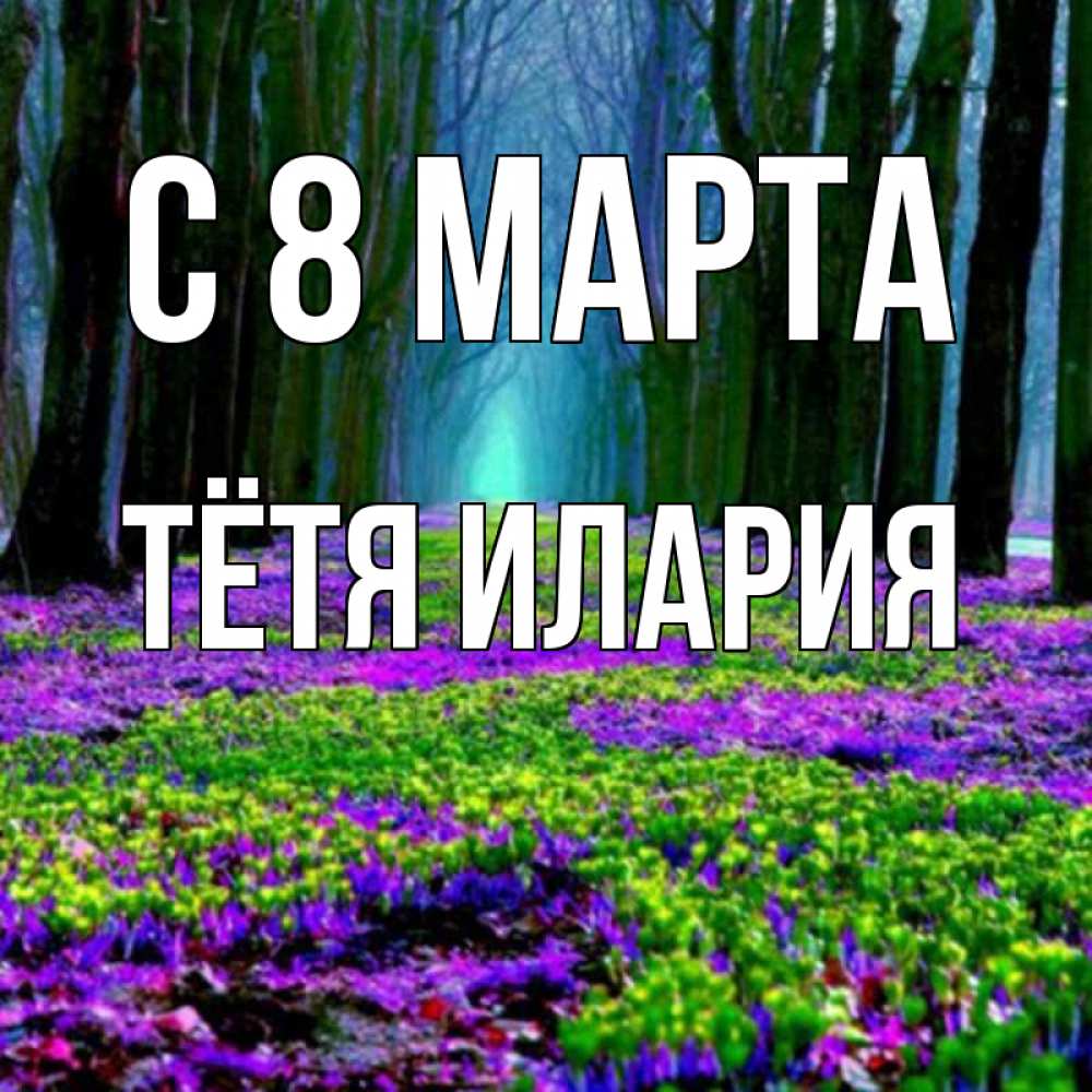 Открытка на каждый день с именем, Тётя-Илария С 8 МАРТА фиолетовые цветы в лесу 1 Прикольная открытка с пожеланием онлайн скачать бесплатно 