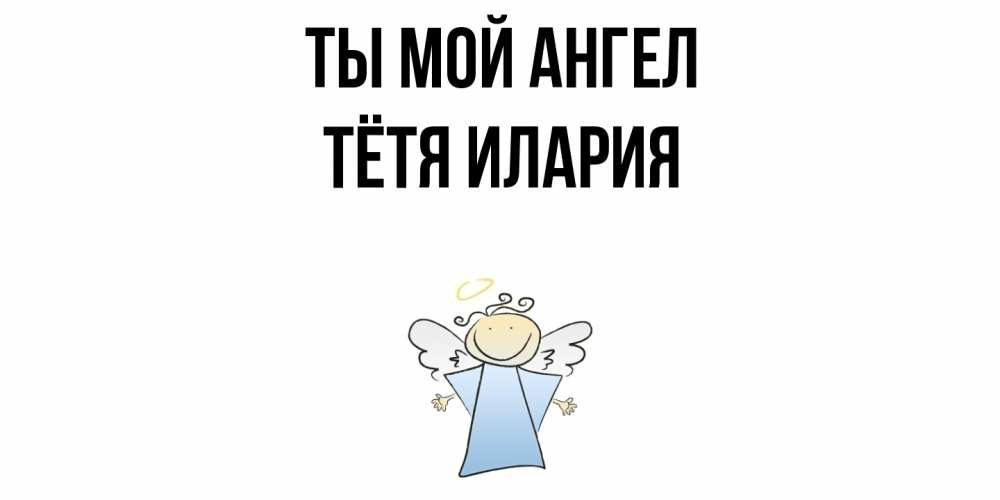Открытка на каждый день с именем, Тётя-Илария Ты мой ангел ангел Прикольная открытка с пожеланием онлайн скачать бесплатно 
