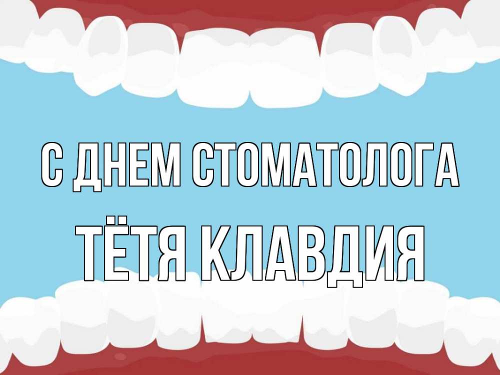 Открытка на каждый день с именем, Тётя-Клавдия С днем стоматолога с днем стоматолога Прикольная открытка с пожеланием онлайн скачать бесплатно 