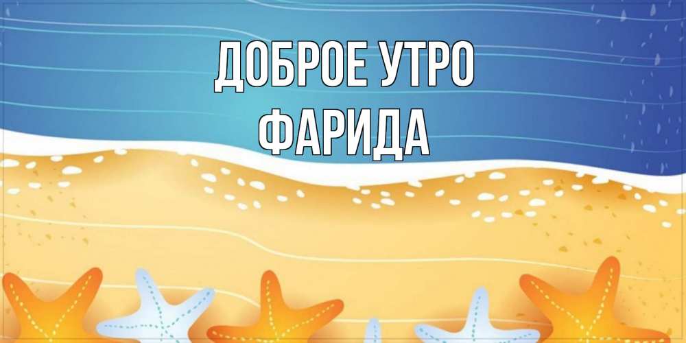 Открытка на каждый день с именем, Фарида Доброе утро красивая морская тема Прикольная открытка с пожеланием онлайн скачать бесплатно 