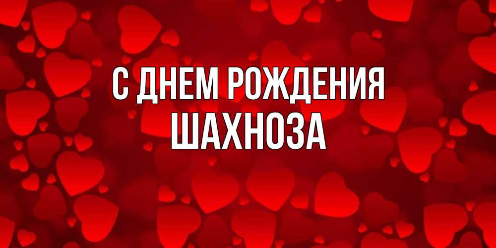 Открытка на каждый день с именем, Шахноза С днем рождения прекрасные сердечки на открытке с красным фоном Прикольная открытка с пожеланием онлайн скачать бесплатно 