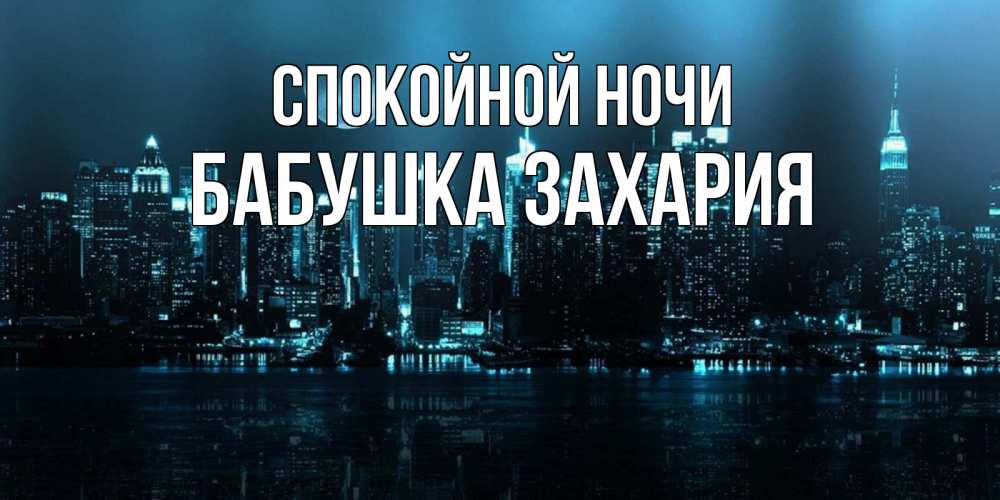 Открытка на каждый день с именем, Бабушка-Захария Спокойной ночи городской пейзаж Прикольная открытка с пожеланием онлайн скачать бесплатно 