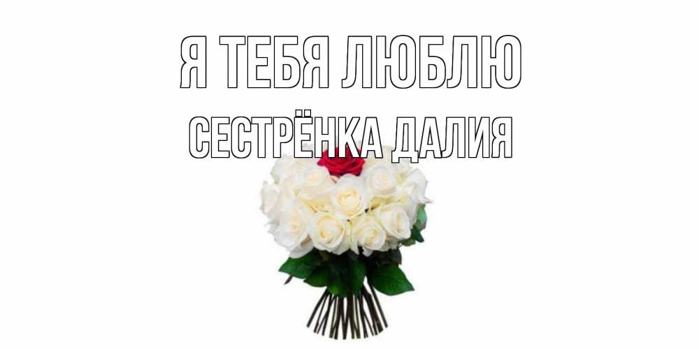 Открытка на каждый день с именем, Сестрёнка-Далия Я тебя люблю единственная Прикольная открытка с пожеланием онлайн скачать бесплатно 