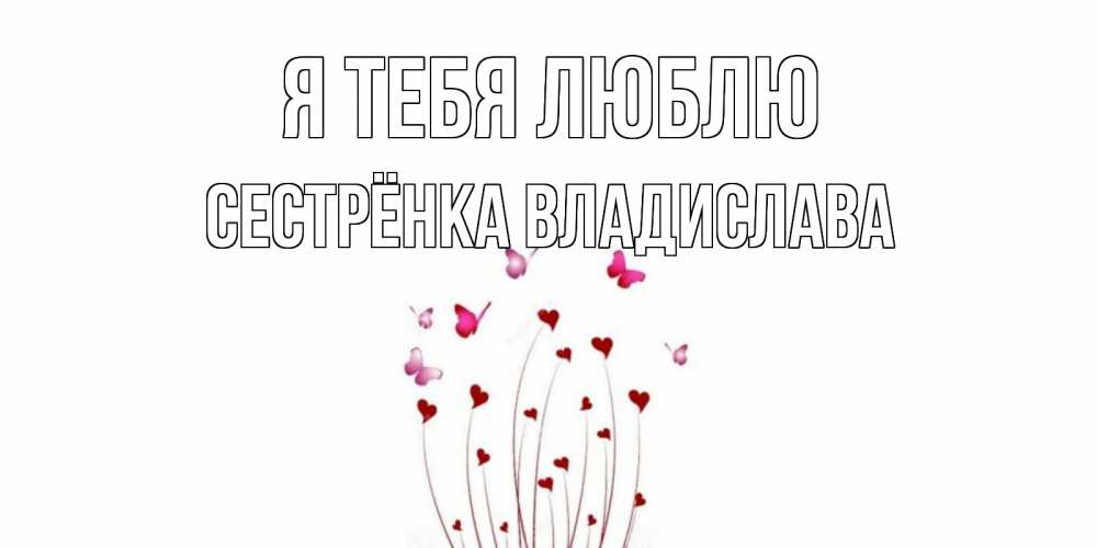 Открытка на каждый день с именем, Сестрёнка-Владислава Я тебя люблю бабо Прикольная открытка с пожеланием онлайн скачать бесплатно 