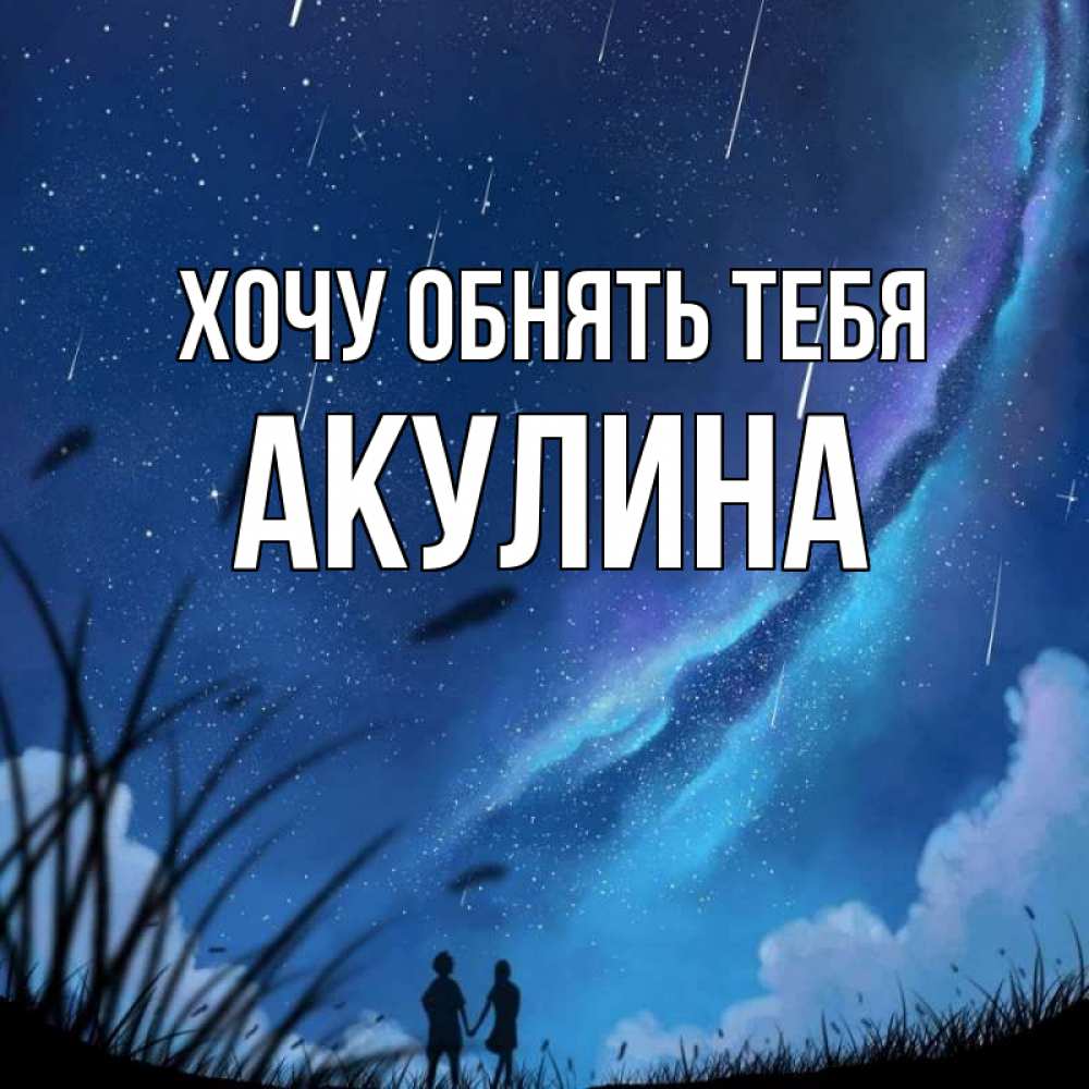 Открытка на каждый день с именем, Акулина Хочу обнять тебя камыши Прикольная открытка с пожеланием онлайн скачать бесплатно 