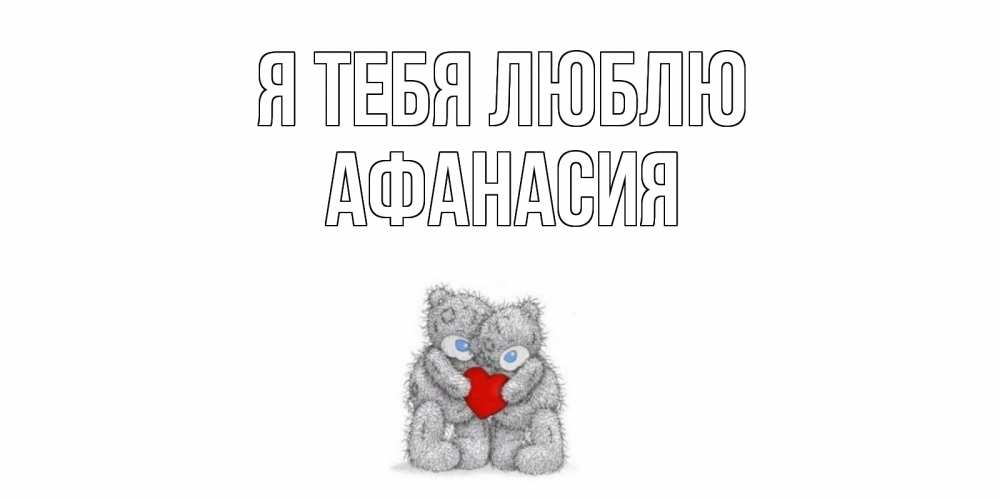 Открытка на каждый день с именем, Афанасия Я тебя люблю мишки, сердце Прикольная открытка с пожеланием онлайн скачать бесплатно 