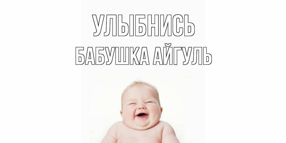 Открытка на каждый день с именем, Бабушка-Айгуль Улыбнись ребенок Прикольная открытка с пожеланием онлайн скачать бесплатно 