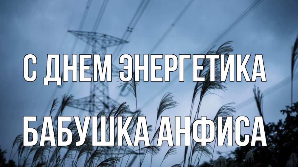 Открытка на каждый день с именем, Бабушка-Анфиса С днем энергетика ЛЭП электричество Прикольная открытка с пожеланием онлайн скачать бесплатно 