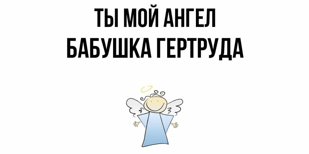 Открытка на каждый день с именем, Бабушка-Гертруда Ты мой ангел ангел Прикольная открытка с пожеланием онлайн скачать бесплатно 