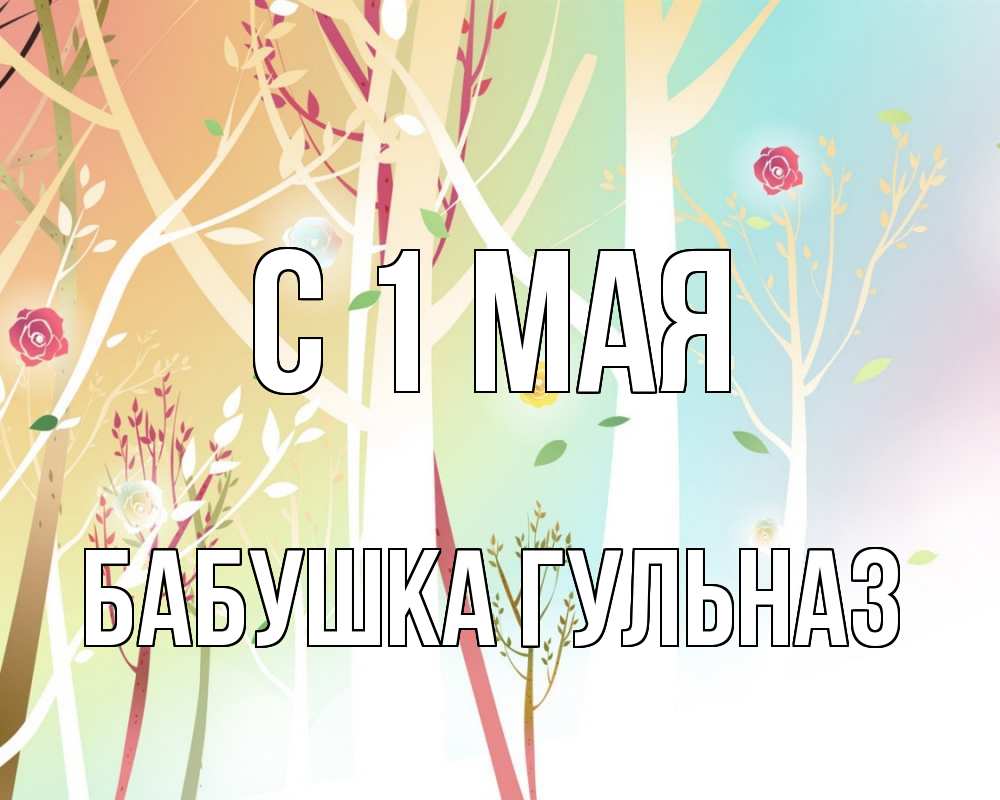 Открытка на каждый день с именем, Бабушка-Гульназ С 1 мая С 1 мая 1 Прикольная открытка с пожеланием онлайн скачать бесплатно 