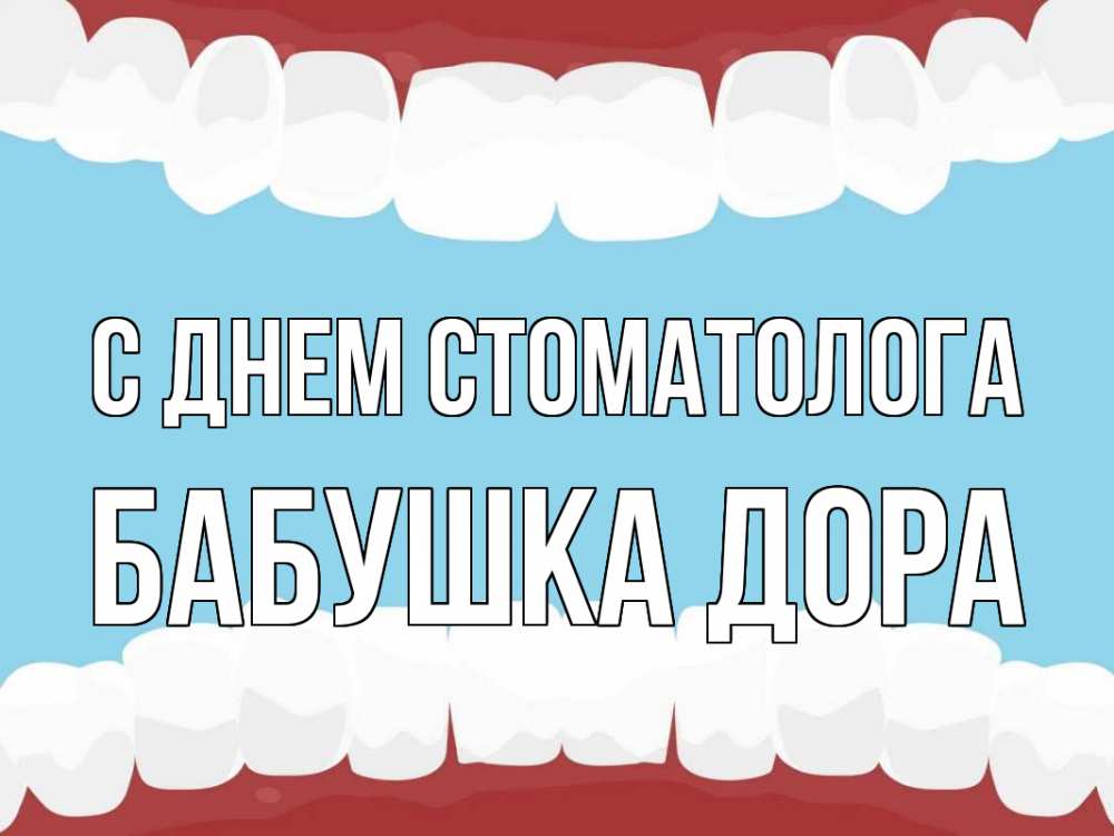 Открытка на каждый день с именем, Бабушка-Дора С днем стоматолога с днем стоматолога Прикольная открытка с пожеланием онлайн скачать бесплатно 