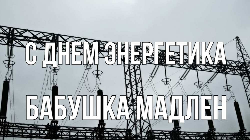 Открытка на каждый день с именем, Бабушка-Мадлен С днем энергетика энергетика Прикольная открытка с пожеланием онлайн скачать бесплатно 