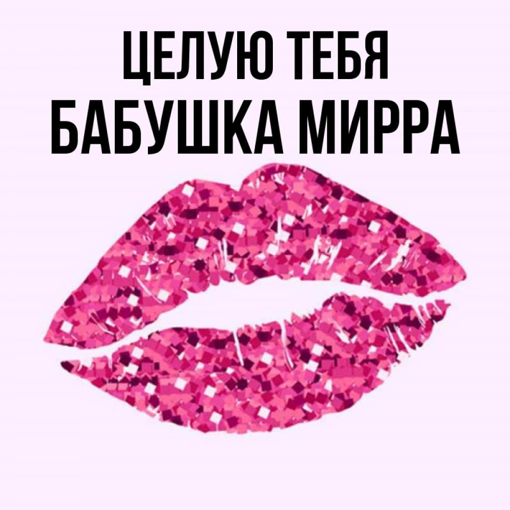 Открытка на каждый день с именем, Бабушка-Мирра Целую тебя открытка с женскими губами и поцелуем для парня Прикольная открытка с пожеланием онлайн скачать бесплатно 